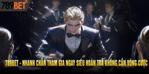 Tham Gia Ngay Siêu Hoàn Trả Không Cần Vòng Cược Tại 789BET
